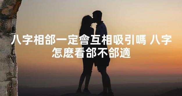 八字相郃一定會互相吸引嗎 八字怎麽看郃不郃適